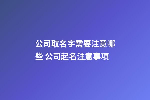 公司取名字需要注意哪些 公司起名注意事項-第1張-公司起名-玄機派